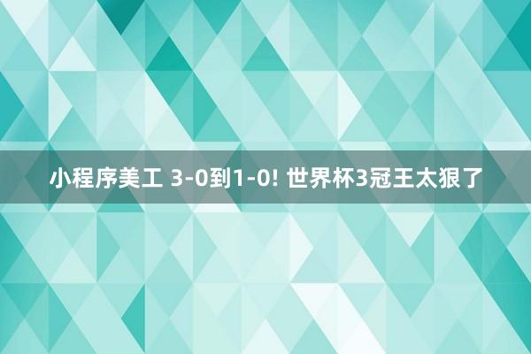 小程序美工 3-0到1-0! 世界杯3冠王太狠了