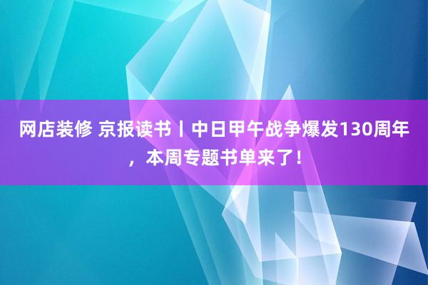 网店装修 京报读书丨中日甲午战争爆发130周年，本周专题书单来了！