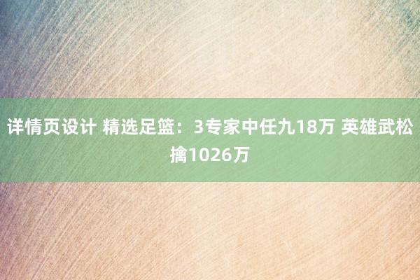 详情页设计 精选足篮：3专家中任九18万 英雄武松擒1026万