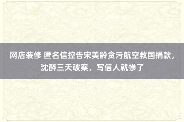 网店装修 匿名信控告宋美龄贪污航空救国捐款，沈醉三天破案，写信人就惨了