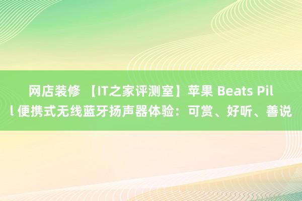 网店装修 【IT之家评测室】苹果 Beats Pill 便携式无线蓝牙扬声器体验：可赏、好听、善说