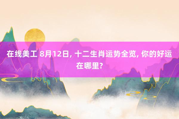 在线美工 8月12日, 十二生肖运势全览, 你的好运在哪里?