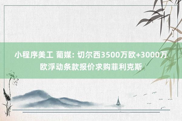 小程序美工 葡媒: 切尔西3500万欧+3000万欧浮动条款报价求购菲利克斯