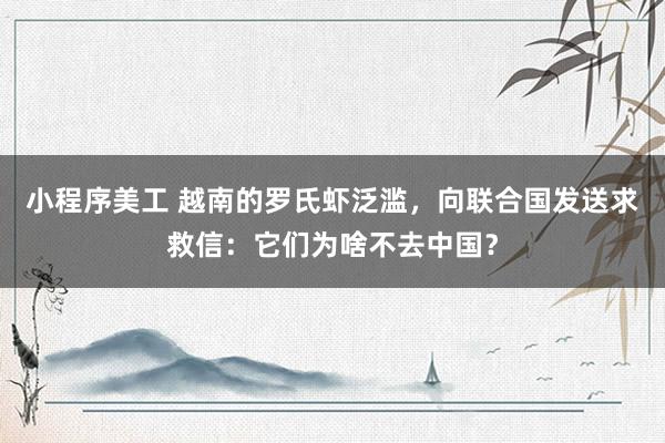 小程序美工 越南的罗氏虾泛滥，向联合国发送求救信：它们为啥不去中国？