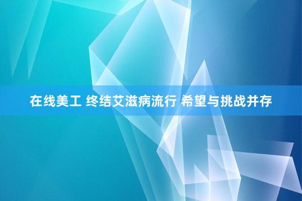 在线美工 终结艾滋病流行 希望与挑战并存