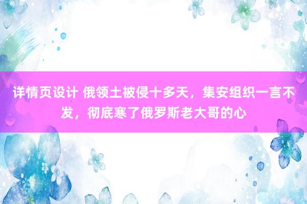 详情页设计 俄领土被侵十多天，集安组织一言不发，彻底寒了俄罗斯老大哥的心