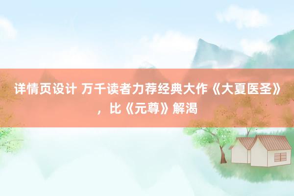 详情页设计 万千读者力荐经典大作《大夏医圣》，比《元尊》解渴