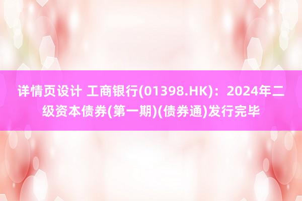 详情页设计 工商银行(01398.HK)：2024年二级资本债券(第一期)(债券通)发行完毕