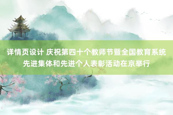 详情页设计 庆祝第四十个教师节暨全国教育系统先进集体和先进个人表彰活动在京举行