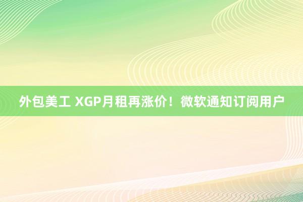 外包美工 XGP月租再涨价！微软通知订阅用户