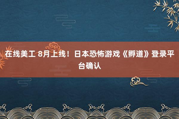 在线美工 8月上线！日本恐怖游戏《孵道》登录平台确认