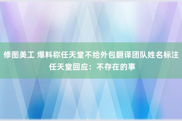 修图美工 爆料称任天堂不给外包翻译团队姓名标注 任天堂回应：不存在的事